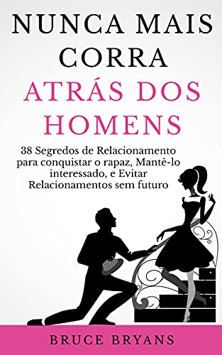 Ler Nunca Mais Corra atrás dos Homens: 38 Segredos de Relacionamento para conquistar o rapaz, Mantê-lo interessado, e Evitar Relacionamentos sem futuro, do autor Bruce Bryans Ler Nunca Mais Corra atrás dos Homens: 38 Segredos de Relacionamento para conquistar o rapaz, Mantê-lo interessado, e Evitar Relacionamentos sem futuro, do autor Bruce Bryans