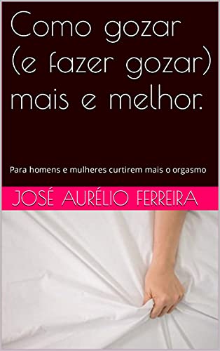Ler Como gozar (e fazer gozar) mais e melhor.: Para homens e mulheres curtirem mais o orgasmo, do autor José Aurélio Ferreira Ler Como gozar (e fazer gozar) mais e melhor.: Para homens e mulheres curtirem mais o orgasmo, do autor José Aurélio Ferreira
