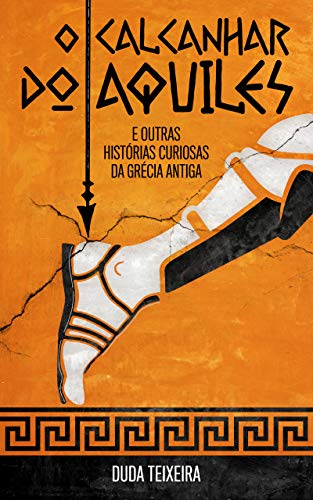Ler O calcanhar do Aquiles: E outras histórias curiosas da Grécia Antiga, do autor Duda Teixeira Ler O calcanhar do Aquiles: E outras histórias curiosas da Grécia Antiga, do autor Duda Teixeira