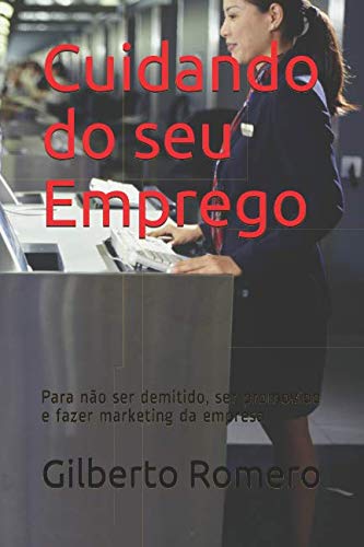 Ler Cuidando do seu Emprego: Para não ser demitido, ser promovido e fazer marketing da empresa (Portuguese Edition), do autor Gilberto Romero Ler Cuidando do seu Emprego: Para não ser demitido, ser promovido e fazer marketing da empresa (Portuguese Edition), do autor Gilberto Romero