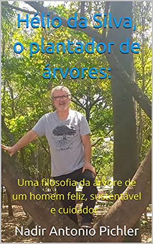 Ler Hélio da Silva, o plantador de árvores:: Uma filosofia da árvore de um homem feliz, sustentável e cuidador, do autor Nadir Antonio Pichler Ler Hélio da Silva, o plantador de árvores:: Uma filosofia da árvore de um homem feliz, sustentável e cuidador, do autor Nadir Antonio Pichler