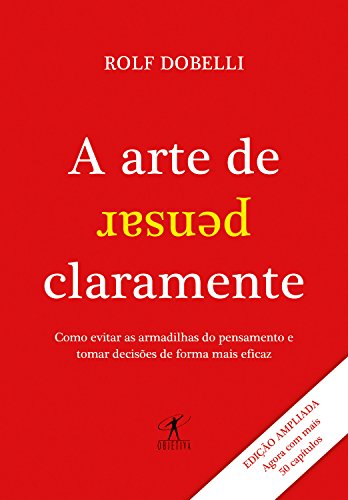 Ler A arte de pensar claramente - Edição ampliada: Como evitar as armadilhas do pensamento e tomar decisões de forma mais eficaz, do autor Rolf Dobelli