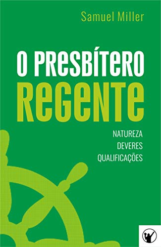 Ler O Presbítero Regente - Natureza, Deveres e Qualificações, do autor Samuel Miller Ler O Presbítero Regente - Natureza, Deveres e Qualificações, do autor Samuel Miller