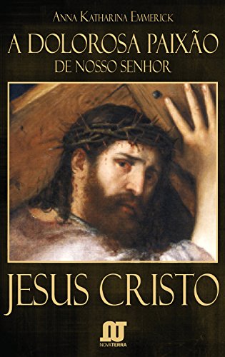 Ler A dolorosa Paixão de Nosso Senhor Jesus Cristo, do autor Anna Catarina Emmerich Ler A dolorosa Paixão de Nosso Senhor Jesus Cristo, do autor Anna Catarina Emmerich