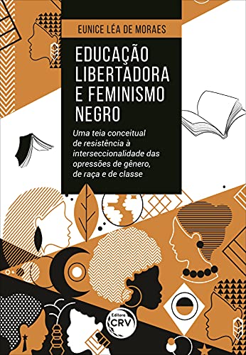 Ler Educação libertadora e feminismo negro: uma teia conceitual de resistência à interseccionalidade das opressões de gênero, de raça e de classe, do autor Eunice Léa de Moraes Ler Educação libertadora e feminismo negro: uma teia conceitual de resistência à interseccionalidade das opressões de gênero, de raça e de classe, do autor Eunice Léa de Moraes