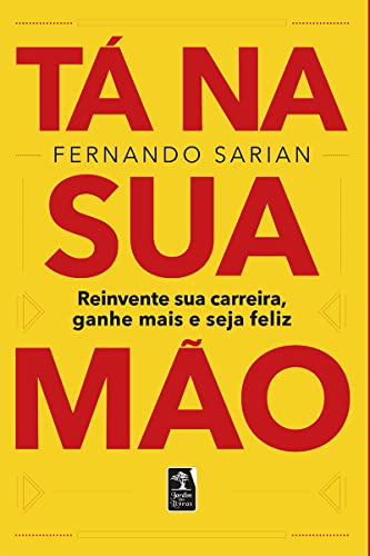 Ler Tá na sua mão: reinvente sua carreira, ganhe mais e seja feliz, do autor Fernando Sarian Ler Tá na sua mão: reinvente sua carreira, ganhe mais e seja feliz, do autor Fernando Sarian