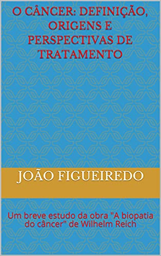 Ler O Câncer: definição, origens e perspectivas de tratamento: Um breve estudo da obra "A biopatia do câncer" de Wilhelm Reich, do autor João Figueiredo Ler O Câncer: definição, origens e perspectivas de tratamento: Um breve estudo da obra "A biopatia do câncer" de Wilhelm Reich, do autor João Figueiredo