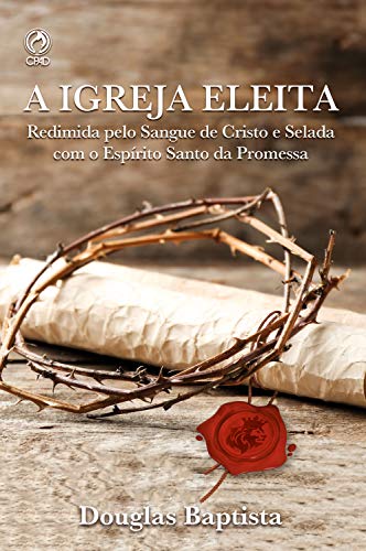 Ler A Igreja Eleita: Redimida Pelo sangue de Cristo e Selada com o Espirito Santo da Promessa, do autor Douglas Baptista Ler A Igreja Eleita: Redimida Pelo sangue de Cristo e Selada com o Espirito Santo da Promessa, do autor Douglas Baptista
