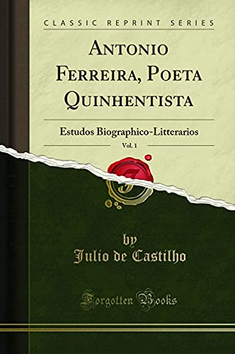 Ler Antonio Ferreira, Poeta Quinhentista, Vol. 1: Estudos Biographico-Litterarios (Classic Reprint), do autor Julio de Castilho Ler Antonio Ferreira, Poeta Quinhentista, Vol. 1: Estudos Biographico-Litterarios (Classic Reprint), do autor Julio de Castilho