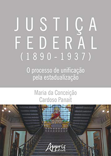 Ler Justiça federal (1890-1937): o processo de unificação pela estadualização, do autor Maria da Conceição Cardoso Panait Ler Justiça federal (1890-1937): o processo de unificação pela estadualização, do autor Maria da Conceição Cardoso Panait