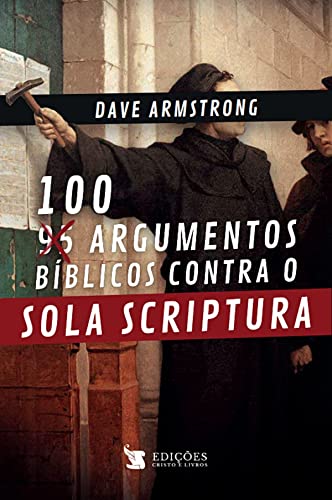 Ler 100 Argumentos Bíblicos Contra o Sola Scriptura, do autor Dave Armstrong Ler 100 Argumentos Bíblicos Contra o Sola Scriptura, do autor Dave Armstrong