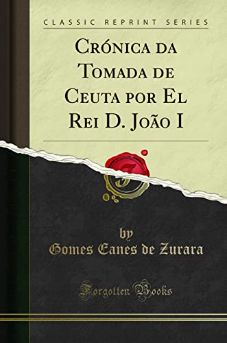 Ler Crónica da Tomada de Ceuta por El Rei D. João I (Classic Reprint), do autor Gomes Eanes de Zurara Ler Crónica da Tomada de Ceuta por El Rei D. João I (Classic Reprint), do autor Gomes Eanes de Zurara