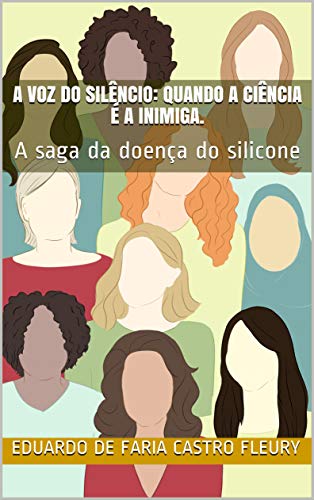 Ler A voz do silêncio: quando a ciência é a inimiga.: A saga da doença do silicone, do autor Eduardo de Faria Castro Fleury Ler A voz do silêncio: quando a ciência é a inimiga.: A saga da doença do silicone, do autor Eduardo de Faria Castro Fleury