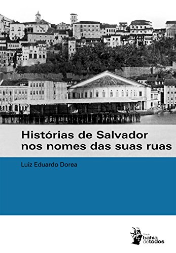 Ler Histórias de Salvador nos nomes das suas ruas, do autor Luiz Eduardo Dórea Ler Histórias de Salvador nos nomes das suas ruas, do autor Luiz Eduardo Dórea