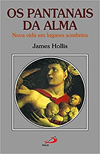 Ler Os Pantanais da Alma: Nova Vida em Lugares Sombrios, do autor James Hollis