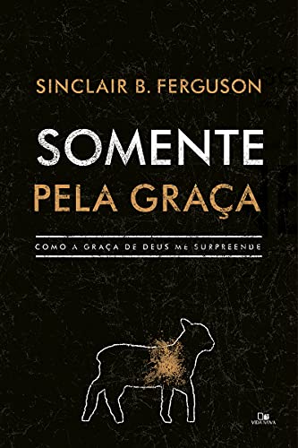Ler Somente Pela Graça, do autor Sinclair B. Ferguson Ler Somente Pela Graça, do autor Sinclair B. Ferguson