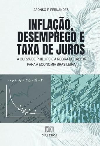 Ler Inflação, desemprego e taxa de juros: a Curva de Phillips e a Regra de Taylor para a economia brasileira, do autor Afonso F. Fernandes Ler Inflação, desemprego e taxa de juros: a Curva de Phillips e a Regra de Taylor para a economia brasileira, do autor Afonso F. Fernandes