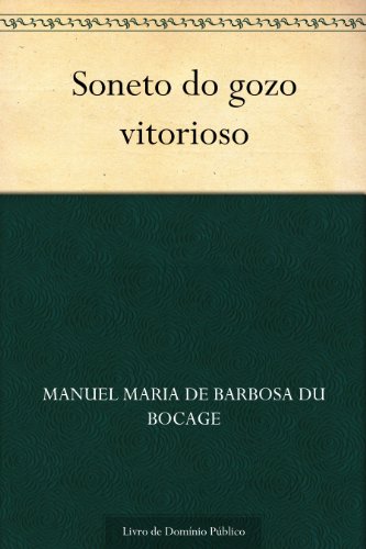 Ler Soneto do gozo vitorioso, do autor Manuel Maria de Barbosa du Bocage