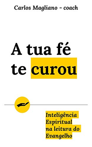 Ler A tua fé te curou: Inteligência Espiritual na leitura do Evangelho, do autor Carlos Magliano Ler A tua fé te curou: Inteligência Espiritual na leitura do Evangelho, do autor Carlos Magliano