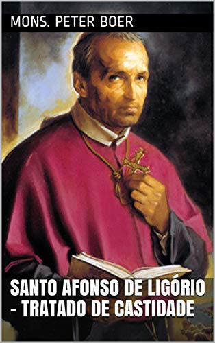 Ler Santo Afonso de Ligório - Tratado de Castidade, do autor Mons. Peter Boer Ler Santo Afonso de Ligório - Tratado de Castidade, do autor Mons. Peter Boer