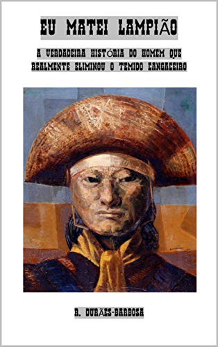 Ler Eu matei Lampião: A verdadeira história do homem que realmente eliminou o temido cangaceiro, do autor R. Durães-Barbosa Ler Eu matei Lampião: A verdadeira história do homem que realmente eliminou o temido cangaceiro, do autor R. Durães-Barbosa
