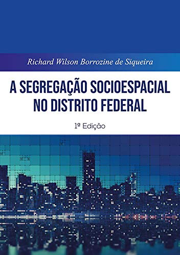 Ler A Segregação Socioespacial No Distrito Federal, do autor Richard Wilson Borrozine De Siqueira Ler A Segregação Socioespacial No Distrito Federal, do autor Richard Wilson Borrozine De Siqueira