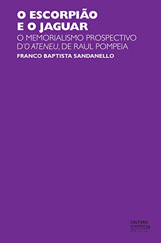 Ler O escorpião e o jaguar: o memorialismo prospectivo d'O Ateneu, de Raul Pompeia, do autor Franco Baptista Sandanello Ler O escorpião e o jaguar: o memorialismo prospectivo d'O Ateneu, de Raul Pompeia, do autor Franco Baptista Sandanello