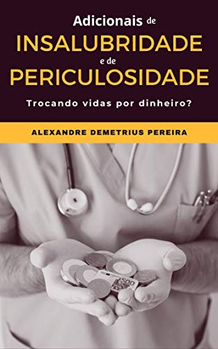 Ler Adicionais de insalubridade e de periculosidade: Trocando vidas por dinheiro?, do autor Alexandre Demetrius Pereira