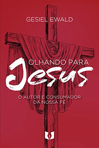Ler Olhando para Jesus: O autor e consumador da nossa fé, do autor Gesiel Ewald Ler Olhando para Jesus: O autor e consumador da nossa fé, do autor Gesiel Ewald