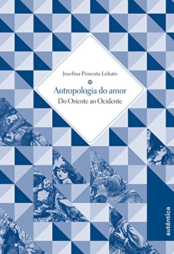 Ler Antropologia do Amor - Do Oriente ao Ocidente, do autor Josefina Pimenta Lobato Ler Antropologia do Amor - Do Oriente ao Ocidente, do autor Josefina Pimenta Lobato