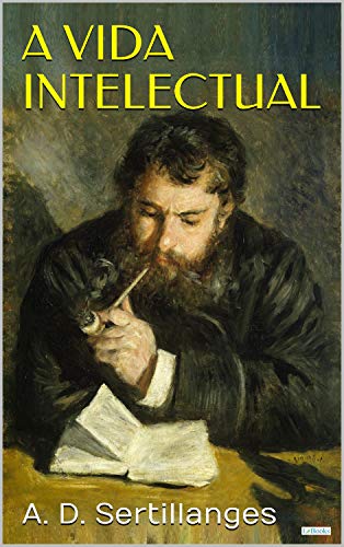 Ler A Vida Intelectual: Seu espírito, suas condições, seus métodos, do autor A.D. Sertillanges Ler A Vida Intelectual: Seu espírito, suas condições, seus métodos, do autor A.D. Sertillanges