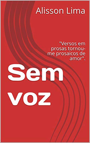 Ler Sem voz: "Versos em prosas tornou-me prosaicos de amor"., do autor Alisson Lima