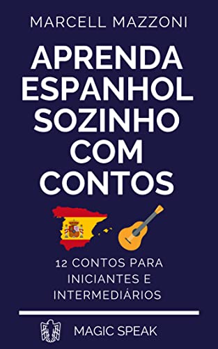 Ler Aprenda Espanhol Sozinho Com Contos : 12 Contos Para Principiantes E Intermediarios, do autor Marcell Mazzoni; Magic Speak; Magic Spanish Ler Aprenda Espanhol Sozinho Com Contos : 12 Contos Para Principiantes E Intermediarios, do autor Marcell Mazzoni; Magic Speak; Magic Spanish