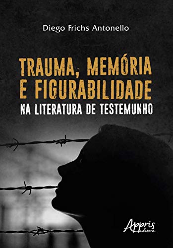 Ler Trauma, memória e figurabilidade na literatura de testemunho, do autor Diego Frichs Antonello Ler Trauma, memória e figurabilidade na literatura de testemunho, do autor Diego Frichs Antonello