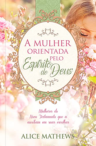 Ler A mulher orientada pelo Espírito de Deus: Mulheres do novo testamento que auxiliam em suas escolhas: Volume 1, do autor Alice Mathews Ler A mulher orientada pelo Espírito de Deus: Mulheres do novo testamento que auxiliam em suas escolhas: Volume 1, do autor Alice Mathews