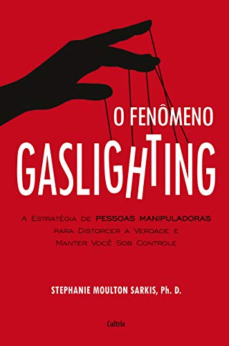 Ler O Fenômeno Gaslighting: Saiba Como Funciona a Estratégia de Pessoas Manipuladoras Para Distorcer a Verdade e Manter Você sob Controle, do autor Stephanie Moulton Sarkis