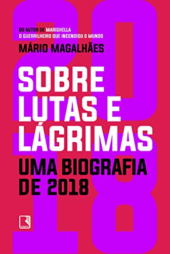 Ler Sobre lutas e lágrimas: Uma biografia de 2018: O ano que flertou com o apocalipse, do autor Mário Magalhães Ler Sobre lutas e lágrimas: Uma biografia de 2018: O ano que flertou com o apocalipse, do autor Mário Magalhães