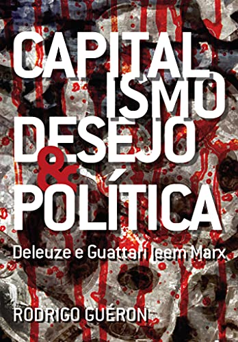 Ler Capitalismo, Desejo E Política. Deleuze E Guattari Leem Marx, do autor Rodrigo Guéron