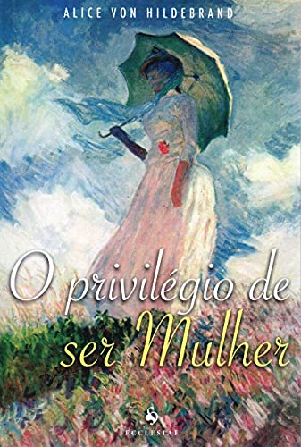 Ler O Privilégio de Ser Mulher, do autor Alice Von Hildebrand Ler O Privilégio de Ser Mulher, do autor Alice Von Hildebrand
