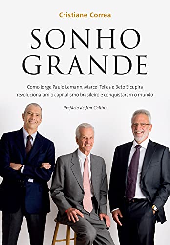 Ler Sonho grande: Como Jorge Paulo Lemann, Marcel Telles e Beto Sicupira revolucionaram o capitalismo brasileiro e conquistaram o mundo, de Cristiane Correa