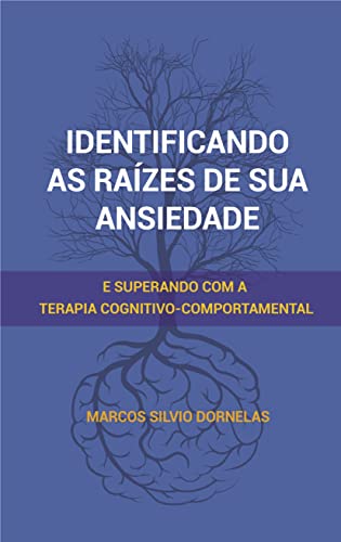 Ler Identificando as raízes de sua ansiedade: e superando com a Terapia Cognitivo-Comportamental, do autor Marcos Silvio Dornelas