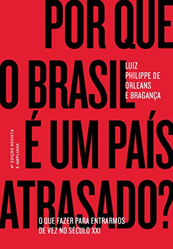 Ler Por que o Brasil é um país atrasado?: O que fazer para entrarmos de vez no século XXI, do autor Luiz Philippe de Orleans e Bragança Ler Por que o Brasil é um país atrasado?: O que fazer para entrarmos de vez no século XXI, do autor Luiz Philippe de Orleans e Bragança