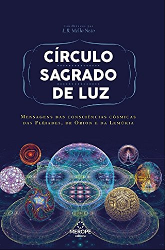 Ler Círculo Sagrado de Luz: Mensagens das Consciências Cósmicas das Plêiades, de Órion e de Lemúria: Mensagens das consciências cósmicas das Plêiades, de Órion e da Lemúria, de L. B. Mello Neto