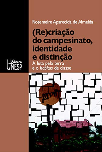 Ler (Re)criação do campesinato, identidade e distinção: A luta pela terra e o habitus de classe, de Rosemeire Aparecida de Almeida