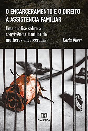 Ler O encarceramento e o direito à assistência familiar: uma análise sobre a convivência familiar de mulheres encarceradas, do autor Karla Oliver
