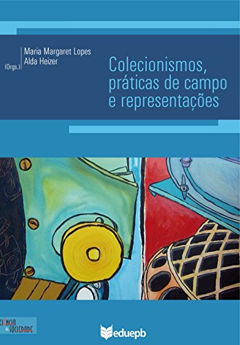 Ler Colecionismos, práticas de campo e representações, de Maria Margaret Lopes; Alda Heizer